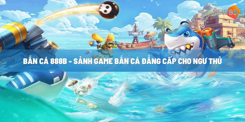 Sảnh game bắn cá 888b  siêu hấp dẫn